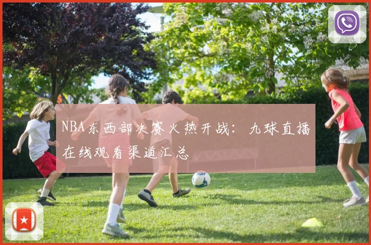 NBA东西部决赛火热开战：九球直播在线观看渠道汇总