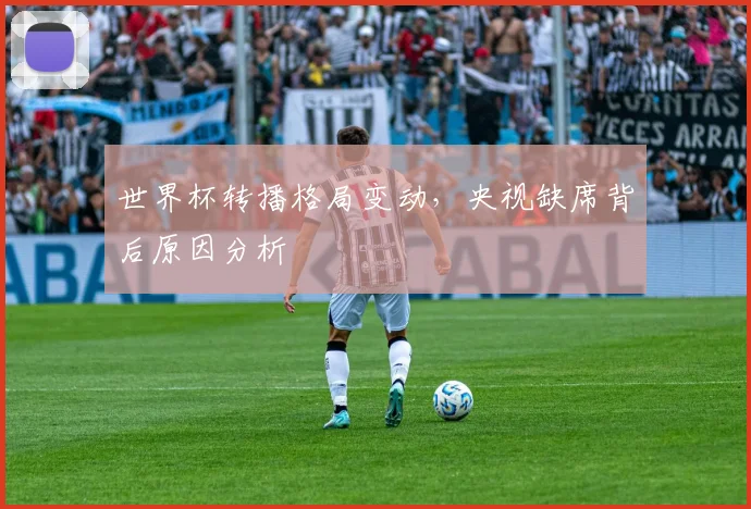 世界杯转播格局变动,央视缺席背后原因分析