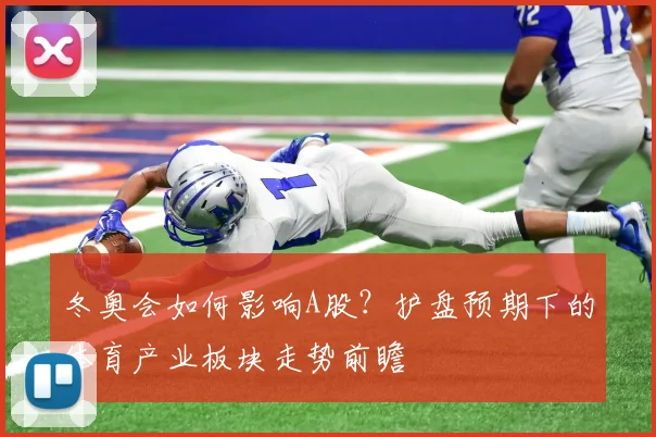 冬奥会如何影响A股?护盘预期下的体育产业板块走势前瞻