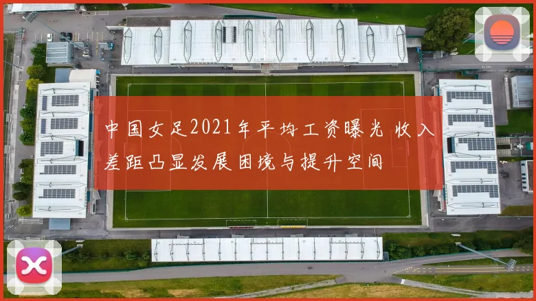 中国女足2021年平均工资曝光 收入差距凸显发展困境与提升空间