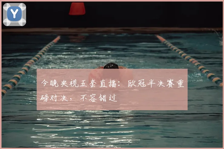 今晚央视五套直播：欧冠半决赛重磅对决，不容错过