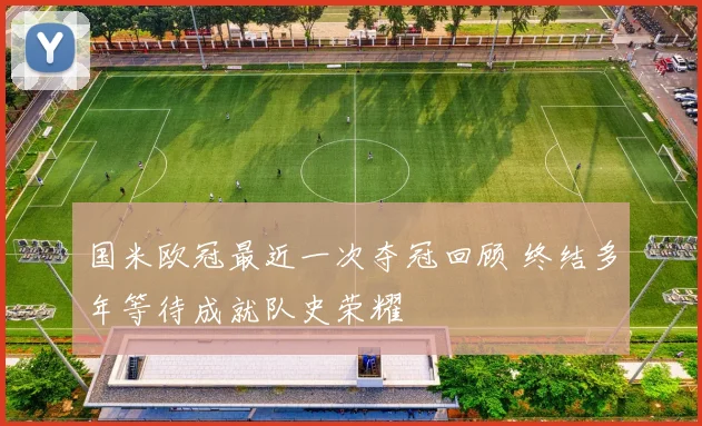 国米欧冠最近一次夺冠回顾 终结多年等待成就队史荣耀