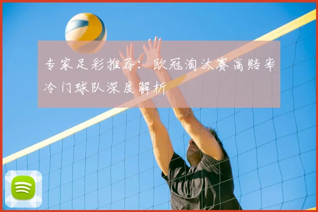 专家足彩推荐：欧冠淘汰赛高赔率冷门球队深度解析