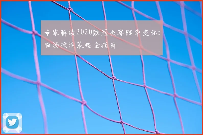 专家解读2020欧冠决赛赔率变化：临场投注策略全指南