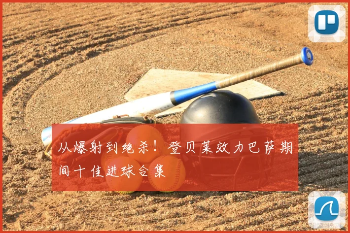 从爆射到绝杀!登贝莱效力巴萨期间十佳进球合集